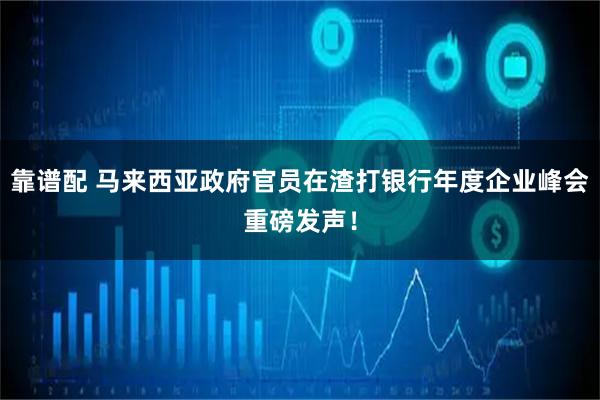 靠谱配 马来西亚政府官员在渣打银行年度企业峰会重磅发声！