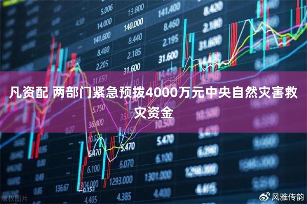 凡资配 两部门紧急预拨4000万元中央自然灾害救灾资金
