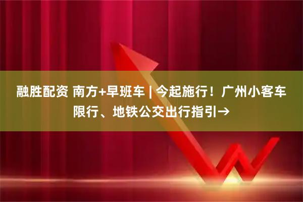 融胜配资 南方+早班车 | 今起施行！广州小客车限行、地铁公交出行指引→