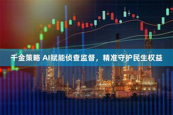 千金策略 AI赋能侦查监督，精准守护民生权益