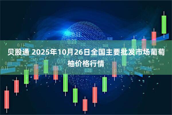 贝股通 2025年10月26日全国主要批发市场葡萄柚价格行情