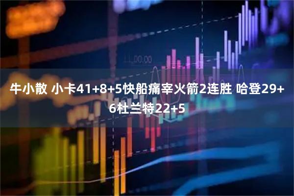 牛小散 小卡41+8+5快船痛宰火箭2连胜 哈登29+6杜兰特22+5