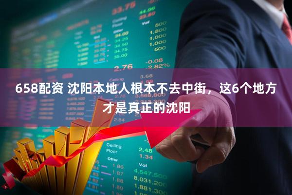 658配资 沈阳本地人根本不去中街，这6个地方才是真正的沈阳